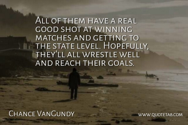 Chance VanGundy Quote About Good, Matches, Reach, Shot, State: All Of Them Have A...