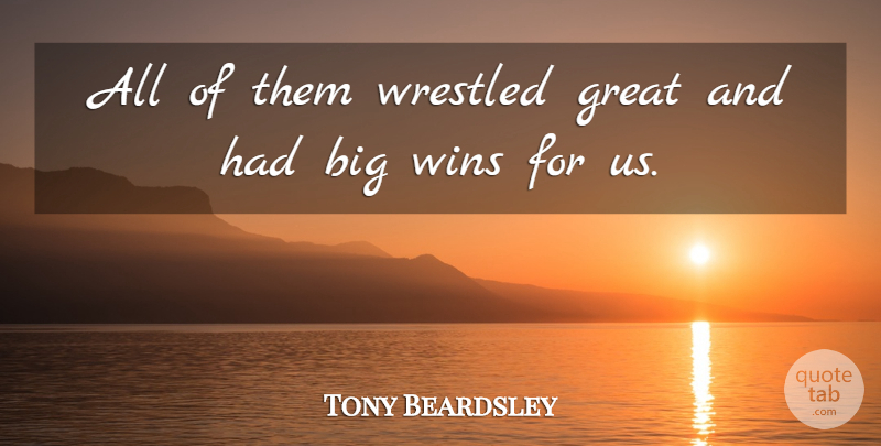 Tony Beardsley Quote About Great, Wins: All Of Them Wrestled Great...