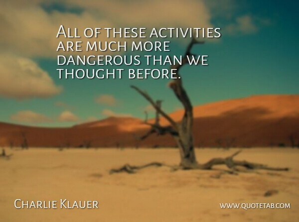 Charlie Klauer Quote About Activities, Dangerous: All Of These Activities Are...