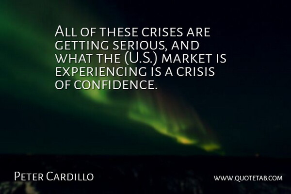 Peter Cardillo Quote About Confidence, Crises, Crisis, Market: All Of These Crises Are...