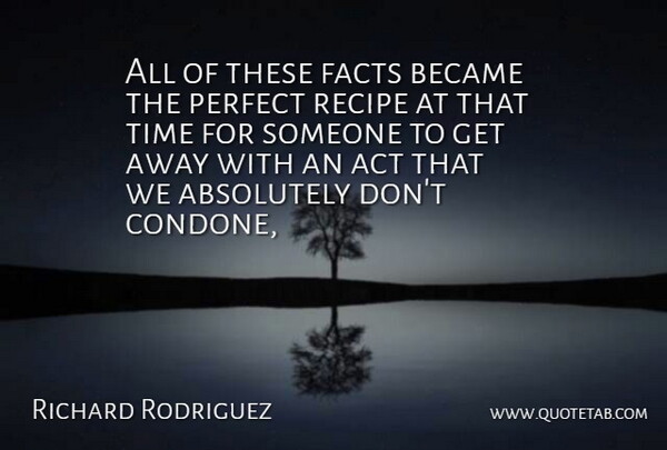Richard Rodriguez Quote About Absolutely, Became, Facts, Perfect, Recipe: All Of These Facts Became...