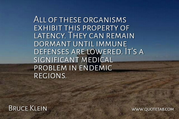 Bruce Klein Quote About Dormant, Endemic, Exhibit, Immune, Medical: All Of These Organisms Exhibit...