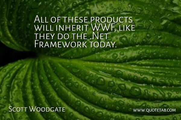 Scott Woodgate Quote About Framework, Inherit, Products: All Of These Products Will...