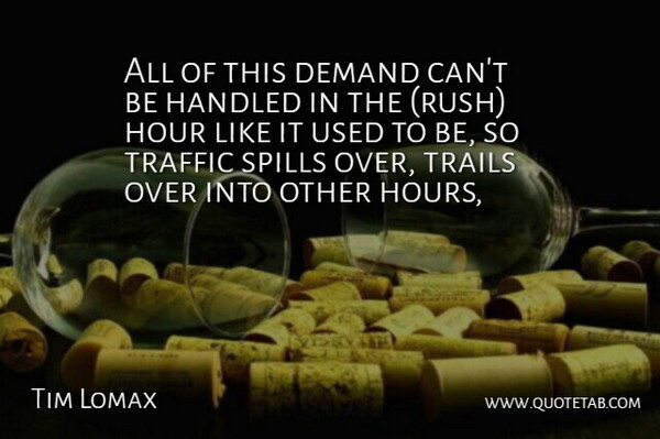Tim Lomax Quote About Demand, Handled, Hour, Traffic, Trails: All Of This Demand Cant...