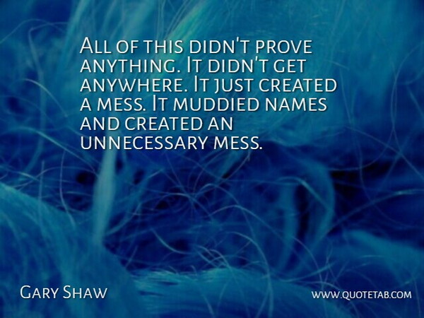 Gary Shaw Quote About Created, Names, Prove: All Of This Didnt Prove...