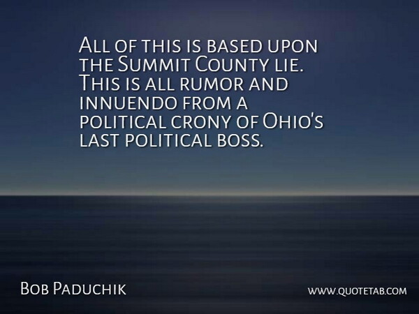 Bob Paduchik Quote About Based, County, Last, Political, Rumor: All Of This Is Based...