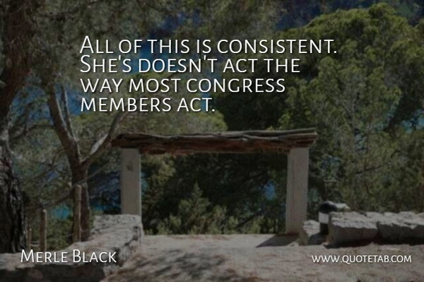 Merle Black Quote About Act, Congress, Members: All Of This Is Consistent...