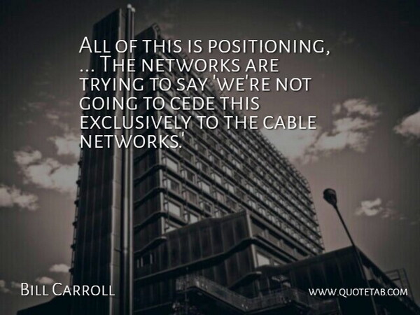 Bill Carroll Quote About Cable, Networks, Trying: All Of This Is Positioning...
