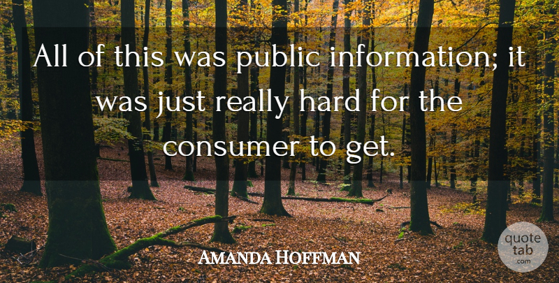 Amanda Hoffman Quote About Consumer, Hard, Information, Public: All Of This Was Public...