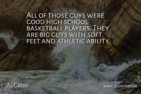 Al Groh Quote About Athletic, Basketball, Feet, Good, Guys: All Of Those Guys Were...
