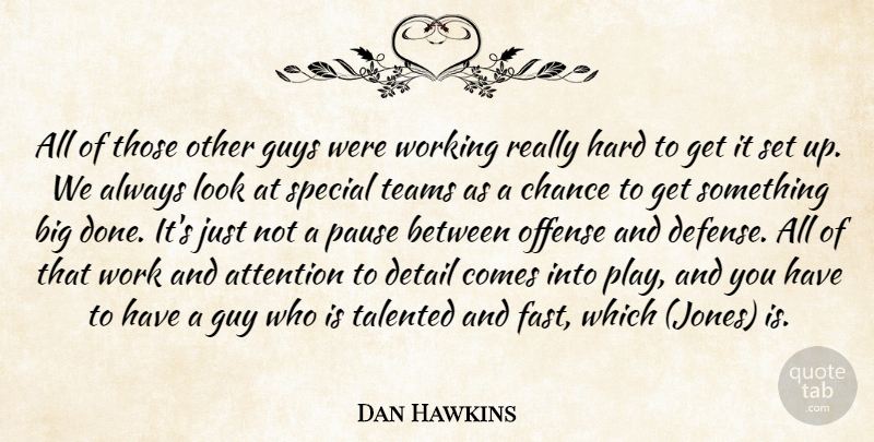 Dan Hawkins Quote About Attention, Chance, Detail, Guys, Hard: All Of Those Other Guys...