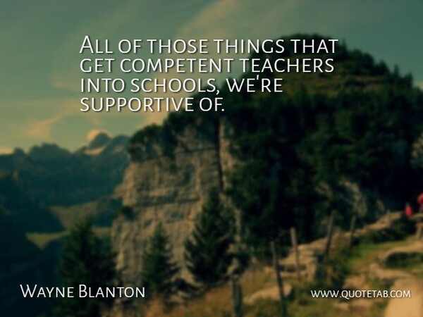 Wayne Blanton Quote About Competent, Supportive, Teachers: All Of Those Things That...