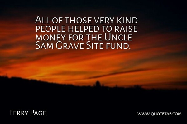 Terry Page Quote About Grave, Helped, Money, People, Raise: All Of Those Very Kind...