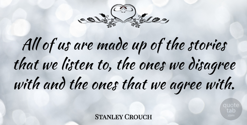Stanley Crouch Quote About Stories, Made, Agree: All Of Us Are Made...