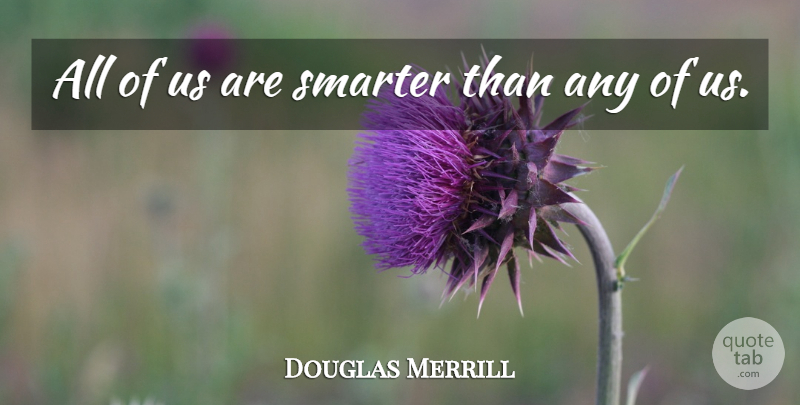 Douglas Merrill Quote About Smarter: All Of Us Are Smarter...