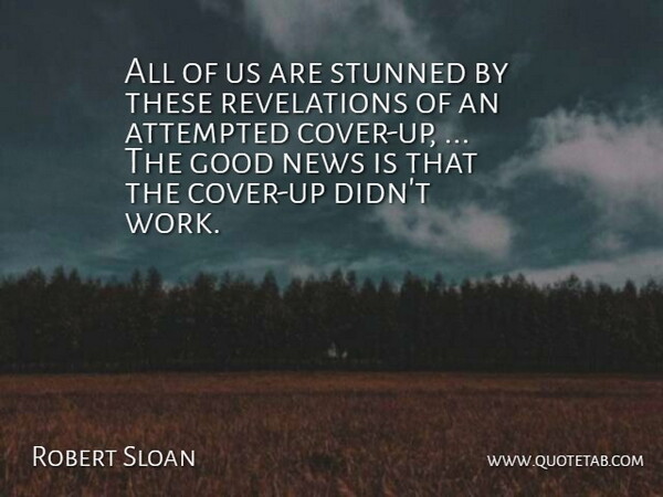 Robert Sloan Quote About Attempted, Good, News, Stunned: All Of Us Are Stunned...