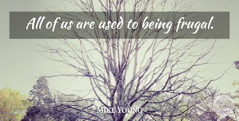 Mike Young Quote About undefined: All Of Us Are Used...