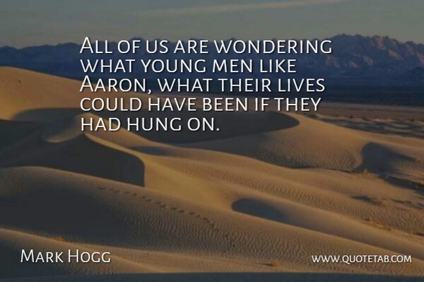 Mark Hogg Quote About Hung, Lives, Men, Wondering: All Of Us Are Wondering...
