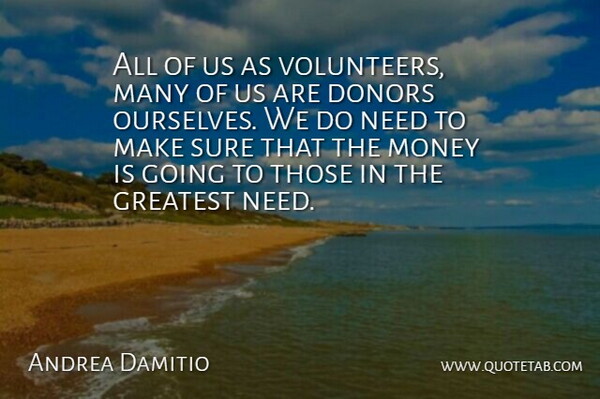 Andrea Damitio Quote About Donors, Greatest, Money, Sure: All Of Us As Volunteers...