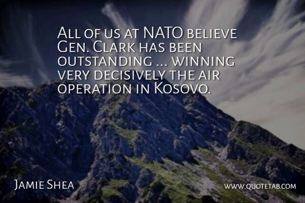 Jamie Shea Quote About Air, Believe, Clark, Nato, Operation: All Of Us At Nato...