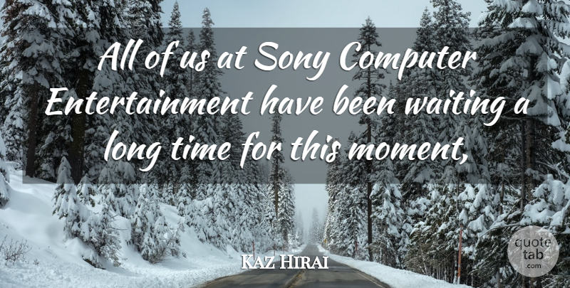 Kaz Hirai Quote About Computer, Entertainment, Sony, Time, Waiting: All Of Us At Sony...