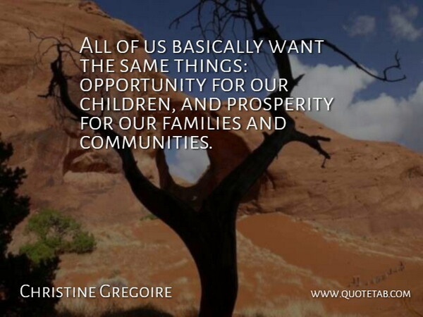 Christine Gregoire Quote About Children, Opportunity, Community: All Of Us Basically Want...