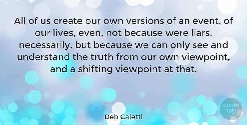 Deb Caletti Quote About Liars, Shifting, Events: All Of Us Create Our...