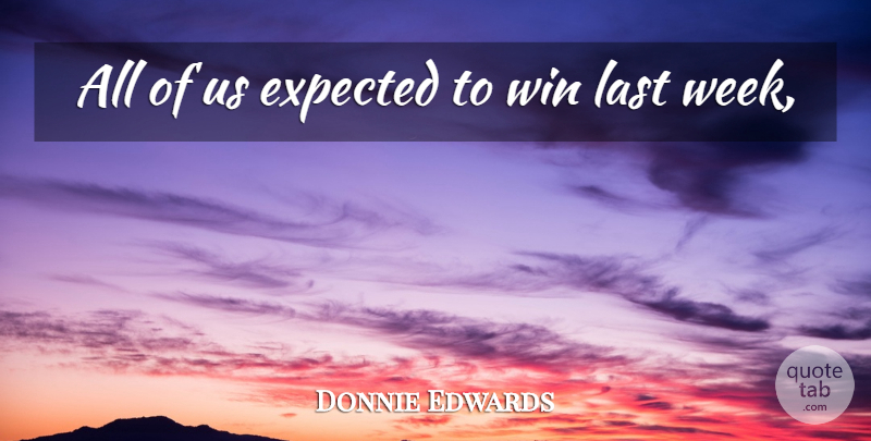 Donnie Edwards Quote About Expected, Last, Win: All Of Us Expected To...