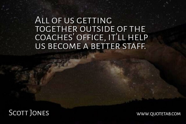 Scott Jones Quote About Help, Outside, Together: All Of Us Getting Together...