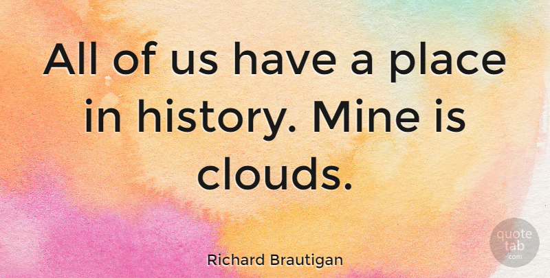 Richard Brautigan Quote About Clouds, Purpose, Mines: All Of Us Have A...