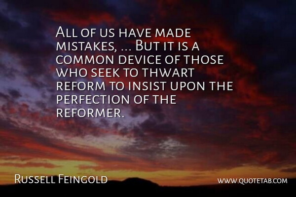 Russell Feingold Quote About Common, Device, Insist, Perfection, Reform: All Of Us Have Made...