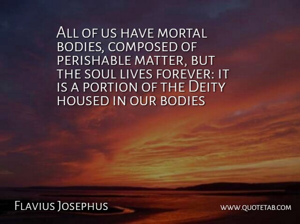 Flavius Josephus Quote About Bodies, Body, Composed, Deity, Lives: All Of Us Have Mortal...