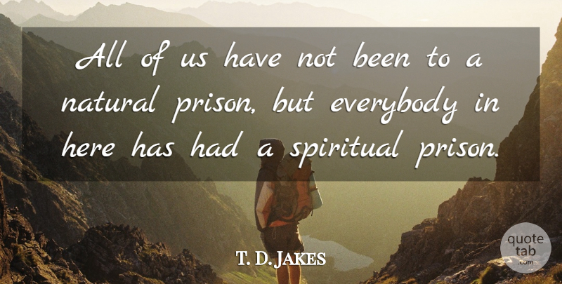 T. D. Jakes Quote About Spiritual, Prison, Natural: All Of Us Have Not...