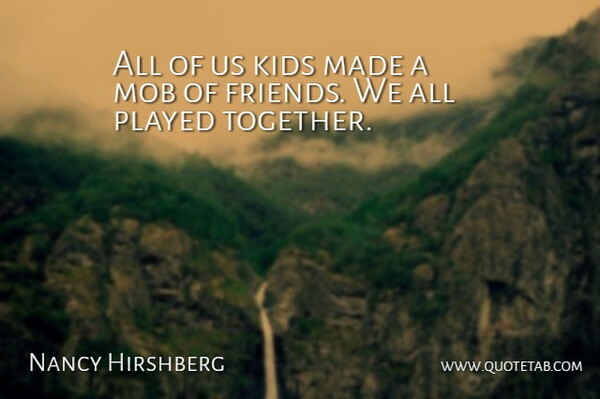 Nancy Hirshberg Quote About Kids, Mob, Played: All Of Us Kids Made...