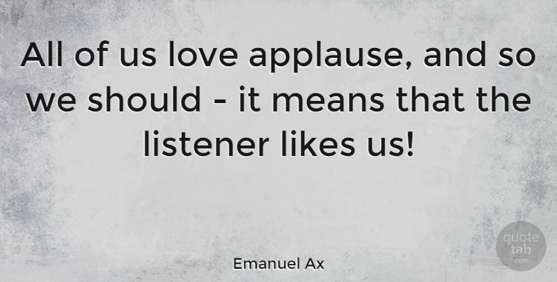 Emanuel Ax Quote About Mean, Likes, Should: All Of Us Love Applause...