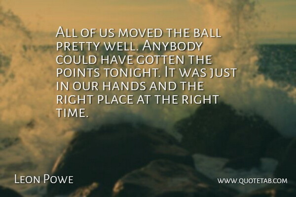 Leon Powe Quote About Anybody, Ball, Gotten, Hands, Moved: All Of Us Moved The...