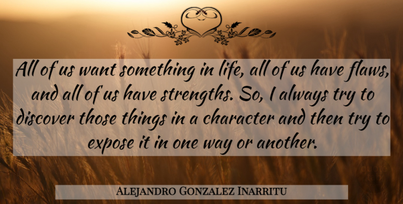 Alejandro Gonzalez Inarritu Quote About Discover, Expose, Life: All Of Us Want Something...