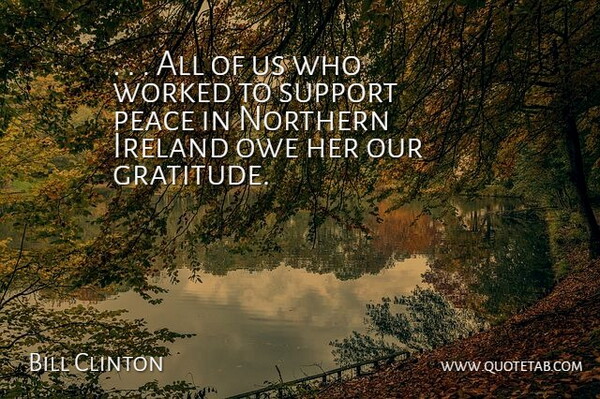 Bill Clinton Quote About Gratitude, Ireland, Northern, Owe, Peace: All Of Us Who Worked...