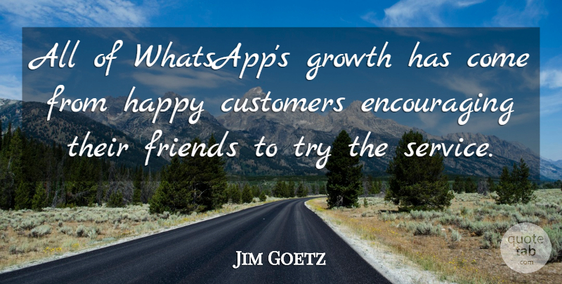Jim Goetz Quote About Customers: All Of Whatsapps Growth Has...