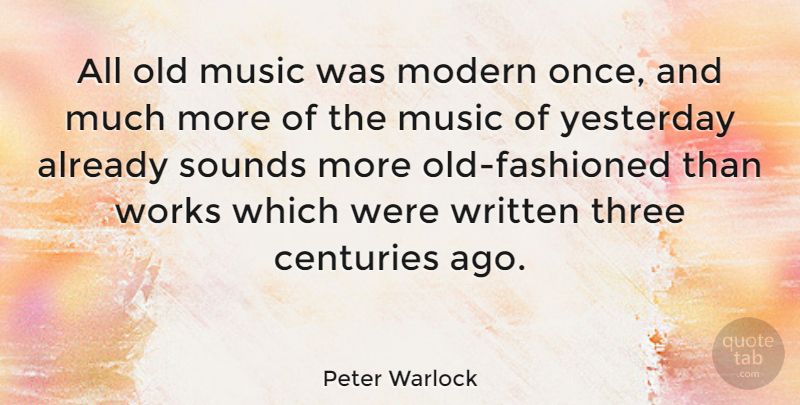 Peter Warlock Quote About Yesterday, Three, Sound: All Old Music Was Modern...