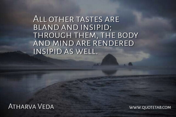 Atharva Veda Quote About Bland, Body, Insipid, Mind, Rendered: All Other Tastes Are Bland...