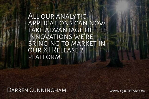 Darren Cunningham Quote About Advantage, Analytic, Bringing, Market, Release: All Our Analytic Applications Can...