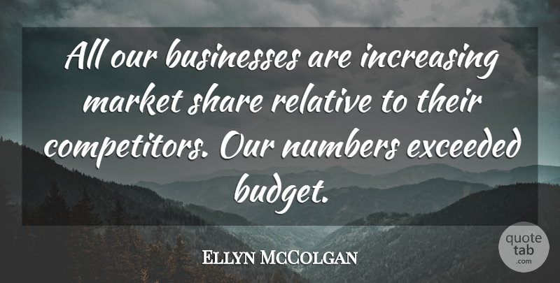 Ellyn McColgan Quote About Budgets, Businesses, Exceeded, Increasing, Market: All Our Businesses Are Increasing...