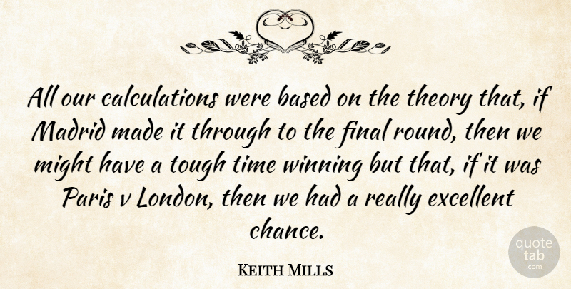 Keith Mills Quote About Based, Excellent, Final, Madrid, Might: All Our Calculations Were Based...