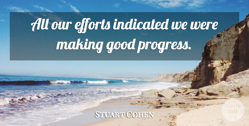 Stuart Cohen Quote About Efforts, Good, Progress: All Our Efforts Indicated We...