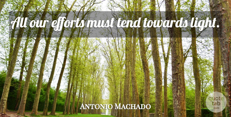 Antonio Machado Quote About Light, Effort: All Our Efforts Must Tend...