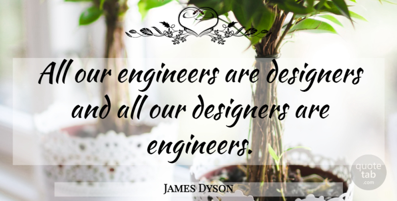 James Dyson Quote About Designer, Engineers: All Our Engineers Are Designers...