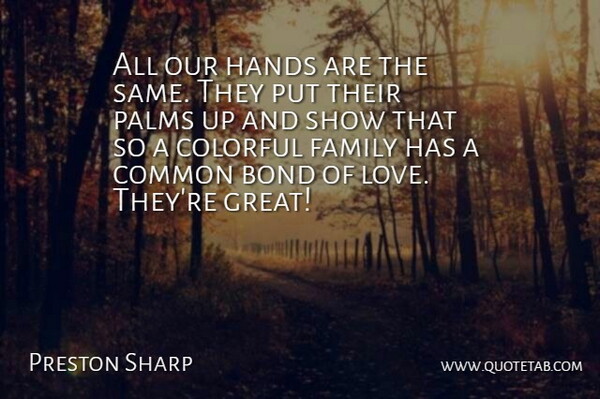Preston Sharp Quote About Bond, Colorful, Common, Family, Hands: All Our Hands Are The...