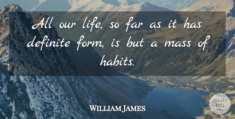 William James Quote About Habit, Mass, Form: All Our Life So Far...