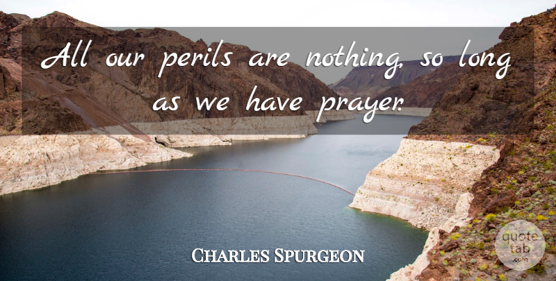 Charles Spurgeon Quote About Prayer, Long, Peril: All Our Perils Are Nothing...